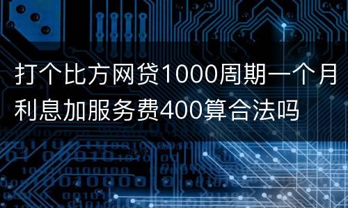 打个比方网贷1000周期一个月利息加服务费400算合法吗