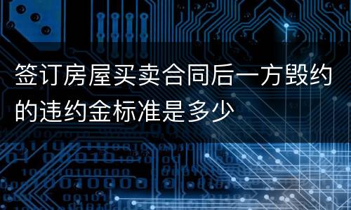 签订房屋买卖合同后一方毁约的违约金标准是多少