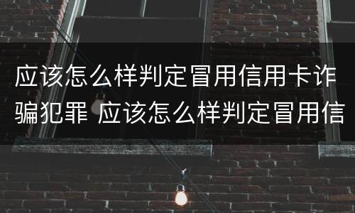 应该怎么样判定冒用信用卡诈骗犯罪 应该怎么样判定冒用信用卡诈骗犯罪呢