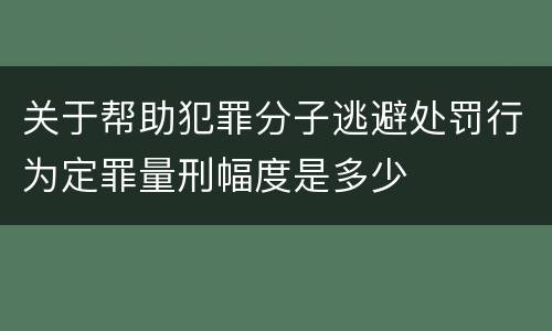 关于帮助犯罪分子逃避处罚行为定罪量刑幅度是多少