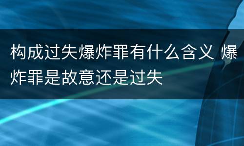 构成过失爆炸罪有什么含义 爆炸罪是故意还是过失