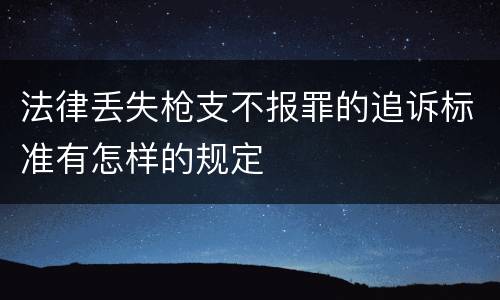 法律丢失枪支不报罪的追诉标准有怎样的规定