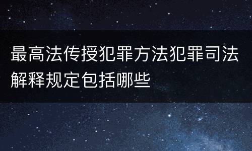 最高法传授犯罪方法犯罪司法解释规定包括哪些