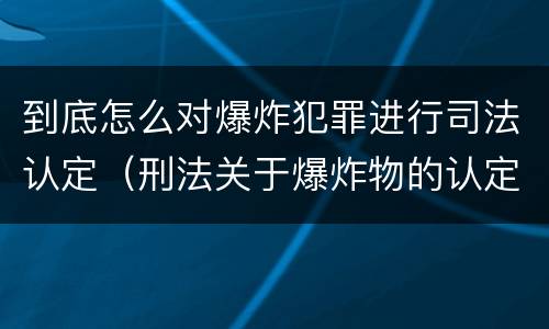 到底怎么对爆炸犯罪进行司法认定（刑法关于爆炸物的认定）