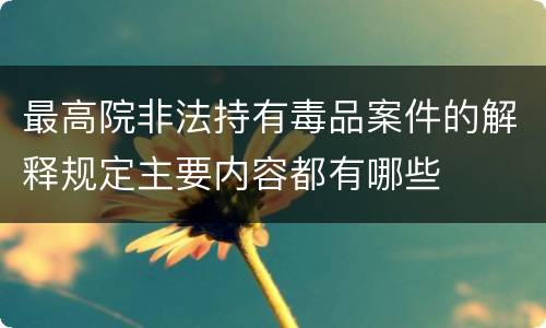 最高院非法持有毒品案件的解释规定主要内容都有哪些