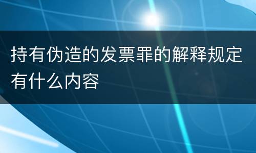 持有伪造的发票罪的解释规定有什么内容