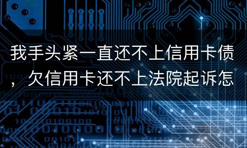 我手头紧一直还不上信用卡债，欠信用卡还不上法院起诉怎么办