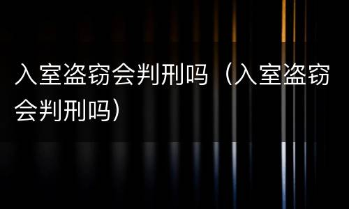 入室盗窃会判刑吗（入室盗窃会判刑吗）