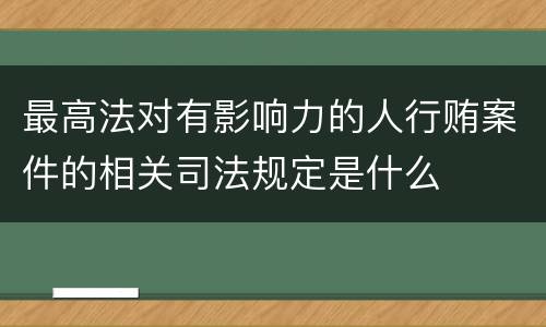 最高法对有影响力的人行贿案件的相关司法规定是什么