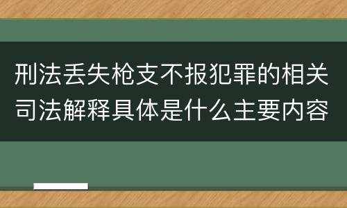 刑法丢失枪支不报犯罪的相关司法解释具体是什么主要内容