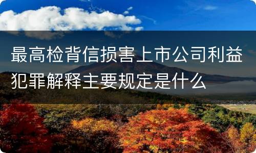 最高检背信损害上市公司利益犯罪解释主要规定是什么