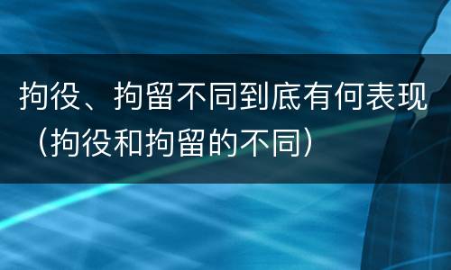 拘役、拘留不同到底有何表现（拘役和拘留的不同）