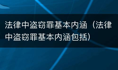 法律中盗窃罪基本内涵（法律中盗窃罪基本内涵包括）