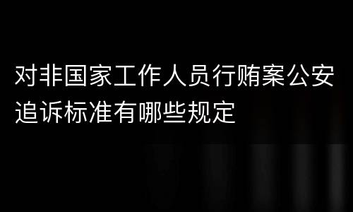 对非国家工作人员行贿案公安追诉标准有哪些规定