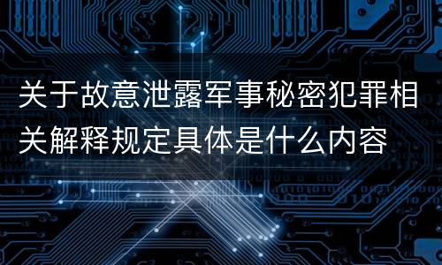 关于故意泄露军事秘密犯罪相关解释规定具体是什么内容