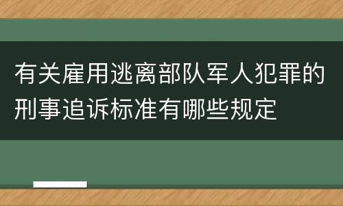 有关雇用逃离部队军人犯罪的刑事追诉标准有哪些规定