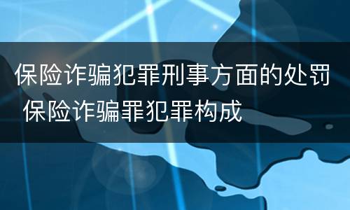 保险诈骗犯罪刑事方面的处罚 保险诈骗罪犯罪构成