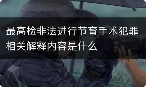 最高检非法进行节育手术犯罪相关解释内容是什么