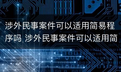 涉外民事案件可以适用简易程序吗 涉外民事案件可以适用简易程序吗法院