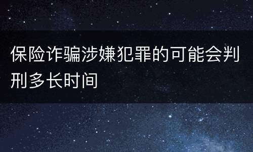 保险诈骗涉嫌犯罪的可能会判刑多长时间