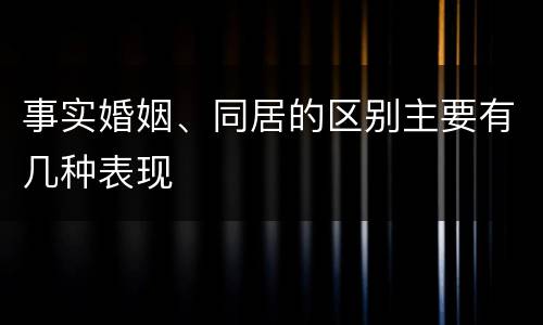 事实婚姻、同居的区别主要有几种表现