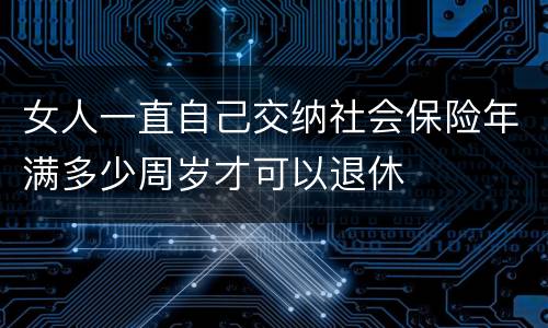 女人一直自己交纳社会保险年满多少周岁才可以退休