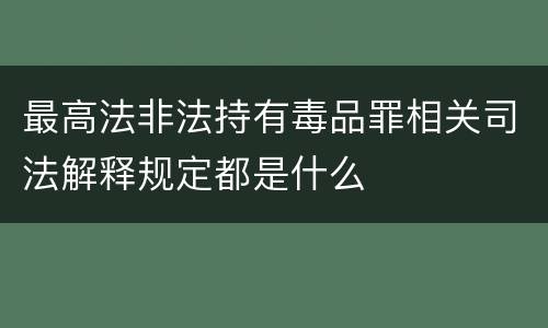 最高法非法持有毒品罪相关司法解释规定都是什么