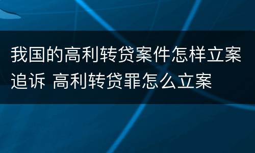 我国的高利转贷案件怎样立案追诉 高利转贷罪怎么立案