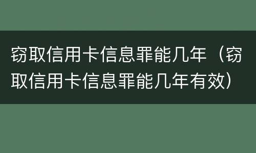 窃取信用卡信息罪能几年（窃取信用卡信息罪能几年有效）