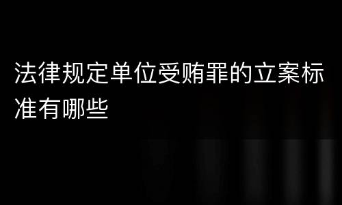 法律规定单位受贿罪的立案标准有哪些