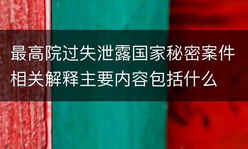 最高院过失泄露国家秘密案件相关解释主要内容包括什么