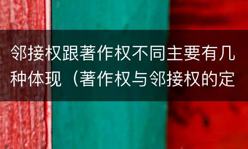 邻接权跟著作权不同主要有几种体现（著作权与邻接权的定义是什么）