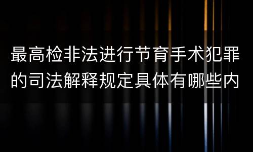 最高检非法进行节育手术犯罪的司法解释规定具体有哪些内容