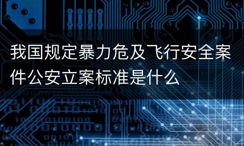 我国规定暴力危及飞行安全案件公安立案标准是什么