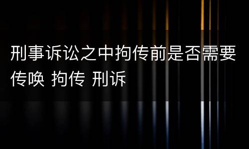 刑事诉讼之中拘传前是否需要传唤 拘传 刑诉