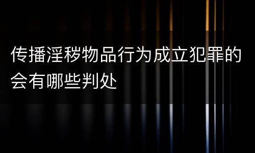 传播淫秽物品行为成立犯罪的会有哪些判处