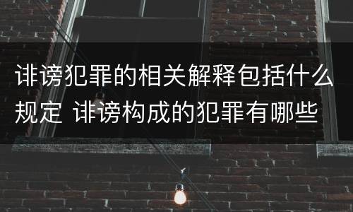 诽谤犯罪的相关解释包括什么规定 诽谤构成的犯罪有哪些