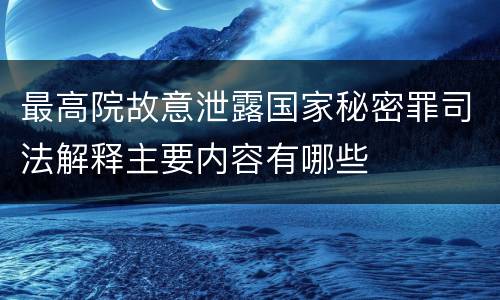 最高院故意泄露国家秘密罪司法解释主要内容有哪些