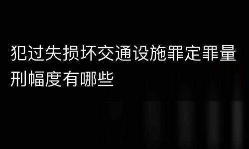 犯过失损坏交通设施罪定罪量刑幅度有哪些