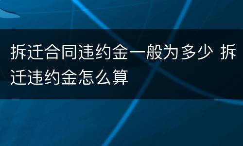 拆迁合同违约金一般为多少 拆迁违约金怎么算