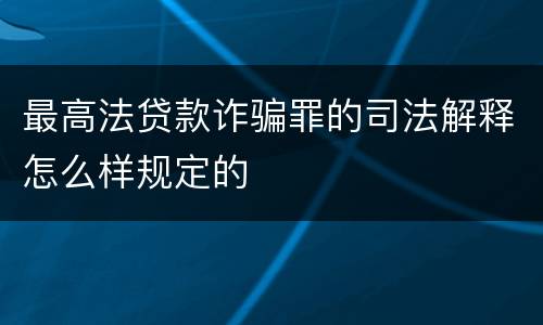 最高法贷款诈骗罪的司法解释怎么样规定的