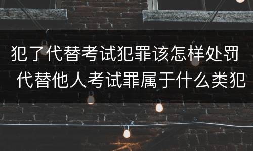 犯了代替考试犯罪该怎样处罚 代替他人考试罪属于什么类犯罪