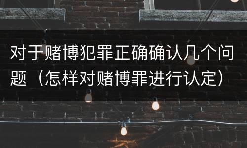 对于赌博犯罪正确确认几个问题（怎样对赌博罪进行认定）