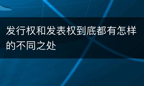 发行权和发表权到底都有怎样的不同之处