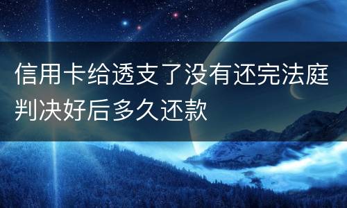 信用卡给透支了没有还完法庭判决好后多久还款