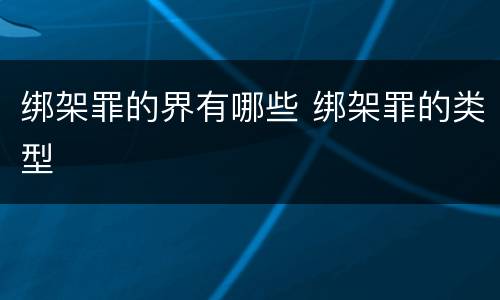 绑架罪的界有哪些 绑架罪的类型