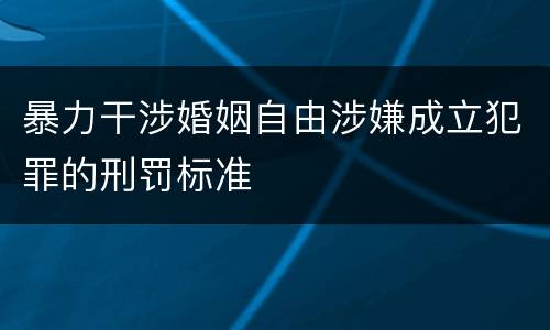 暴力干涉婚姻自由涉嫌成立犯罪的刑罚标准