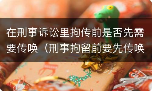 在刑事诉讼里拘传前是否先需要传唤（刑事拘留前要先传唤吗）