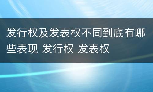 发行权及发表权不同到底有哪些表现 发行权 发表权