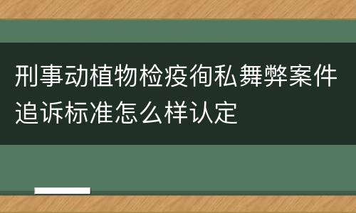 刑事动植物检疫徇私舞弊案件追诉标准怎么样认定